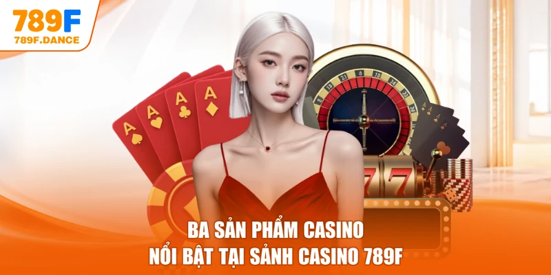 Ba sản phẩm casino nổi bật tại sảnh Casino 789F