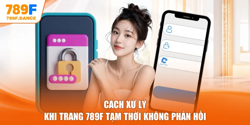 Cách xử lý khi trang 789F tạm thời không phản hồi