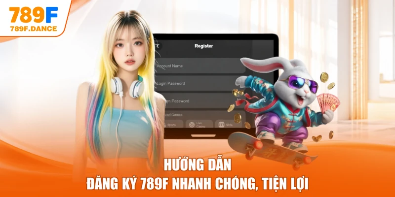 Hướng dẫn đăng ký 789F nhanh chóng, tiện lợi
