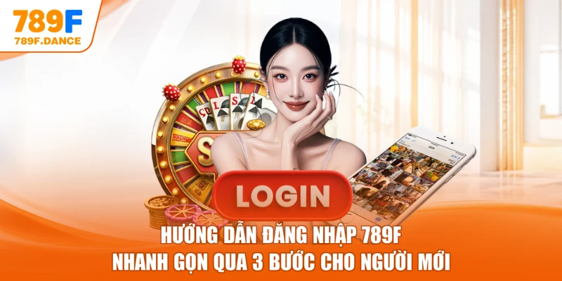 Hướng Dẫn Đăng Nhập 789F Nhanh Gọn Qua 3 Bước Cho Người Mới