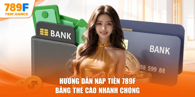 Hướng dẫn nạp tiền 789F bằng thẻ cào nhanh chóng