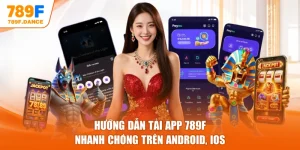 Hướng Dẫn Tải App 789F Nhanh Chóng Trên Android, iOS