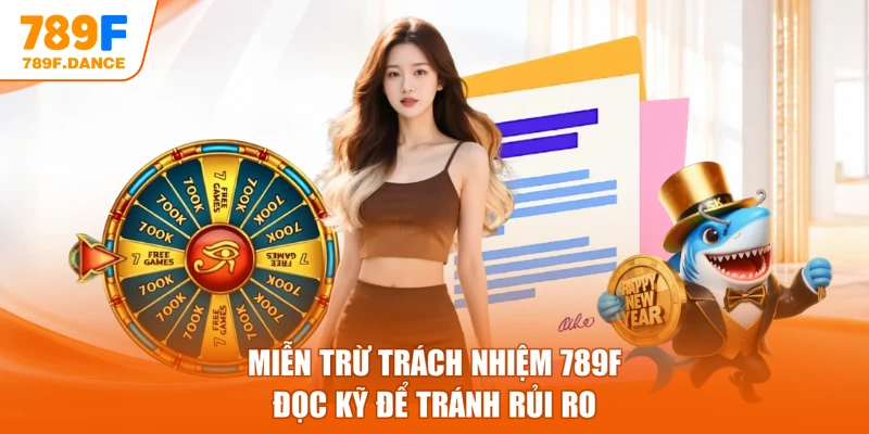 Miễn trừ trách nhiệm 789F - Đọc Kỹ Để Tránh Rủi Ro