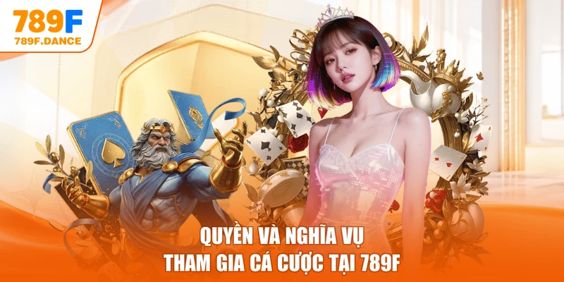 Quyền và nghĩa vụ tham gia cá cược tại 789F